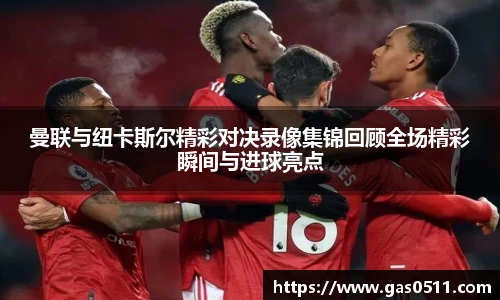 曼联与纽卡斯尔精彩对决录像集锦回顾全场精彩瞬间与进球亮点