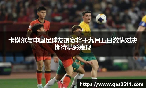 卡塔尔与中国足球友谊赛将于九月五日激情对决期待精彩表现